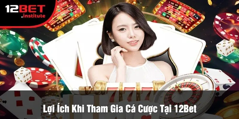 Lợi Ích Khi Tham Gia Cá Cược Tại 12Bet