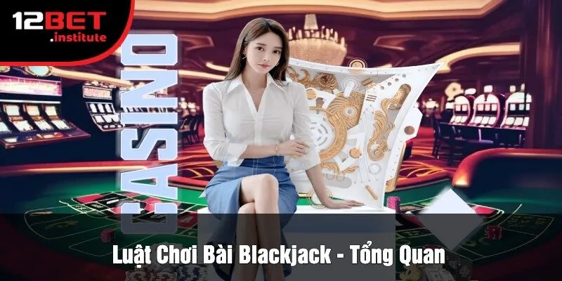 Luật Chơi Bài Blackjack - Tổng Quan