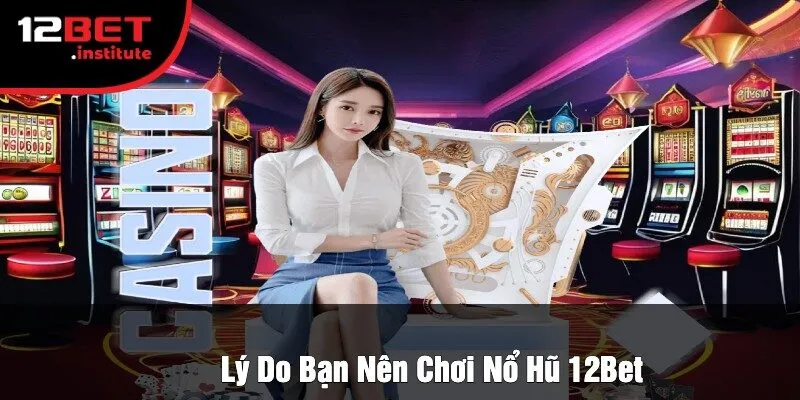 Lý Do Bạn Nên Chơi Nổ Hũ 12Bet