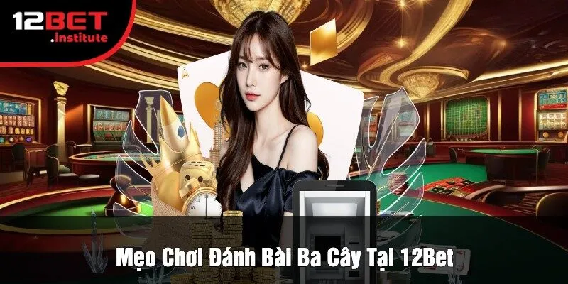 Mẹo Chơi Đánh Bài Ba Cây Tại 12Bet
