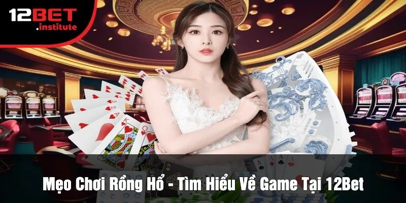 Mẹo Chơi Rồng Hổ - Tìm Hiểu Về Game Tại 12Bet