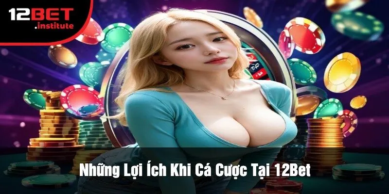 Những Lợi Ích Khi Cá Cược Tại 12Bet