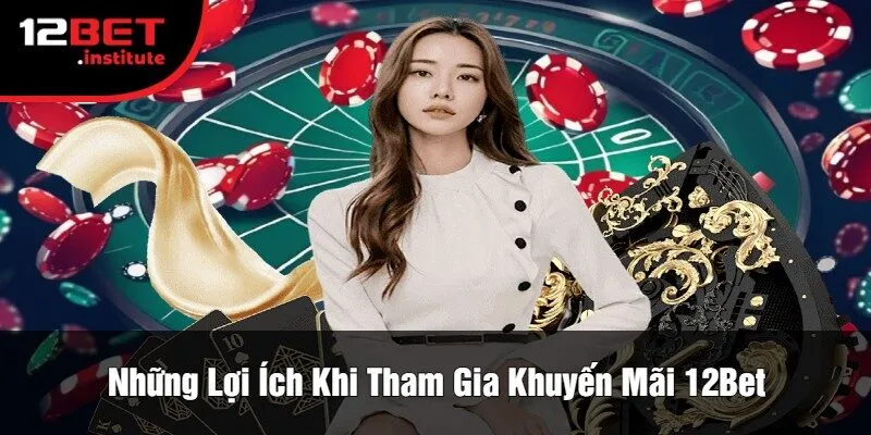 Những Lợi Ích Khi Tham Gia Khuyến Mãi 12Bet
