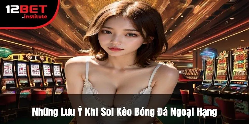 Những Lưu Ý Khi Soi Kèo Bóng Đá Ngoại Hạng