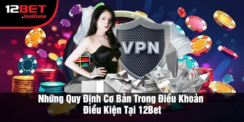 Những Quy Định Cơ Bản Trong Điều Khoản Điều Kiện Tại 12Bet