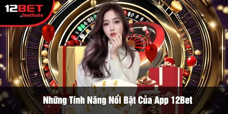 Những Tính Năng Nổi Bật Của App 12Bet