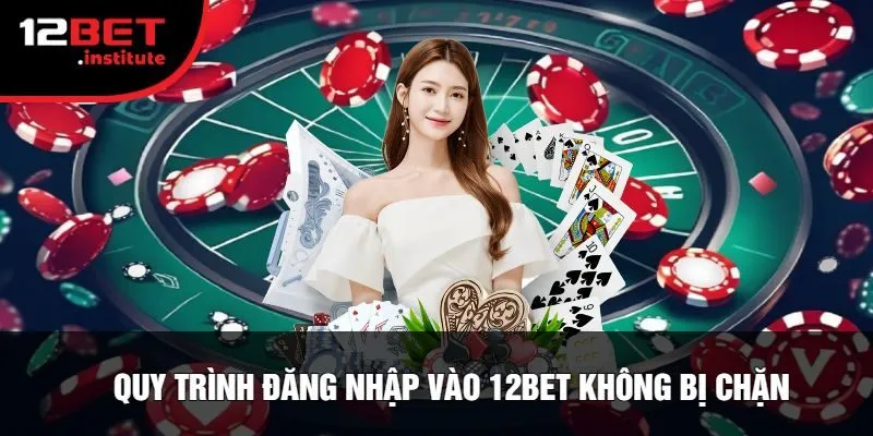 Quy Trình Đăng Nhập Vào 12Bet Không Bị Chặn