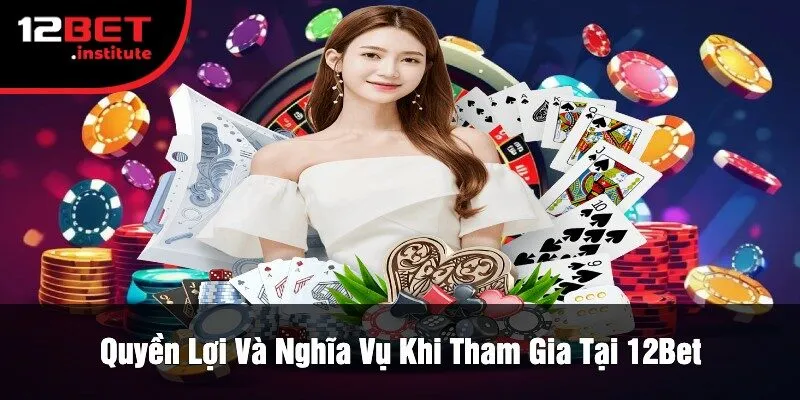 Quyền Lợi Và Nghĩa Vụ Khi Tham Gia Tại 12Bet