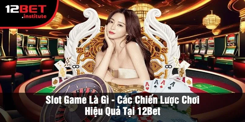 Slot Game Là Gì - Các Chiến Lược Chơi Hiệu Quả Tại 12Bet