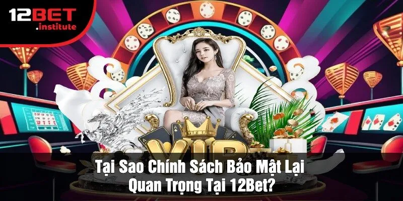 Tại Sao Chính Sách Bảo Mật Lại Quan Trọng Tại 12Bet?
