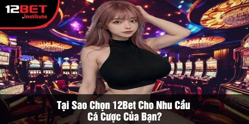 Tại Sao Chọn 12Bet Cho Nhu Cầu Cá Cược Của Bạn?