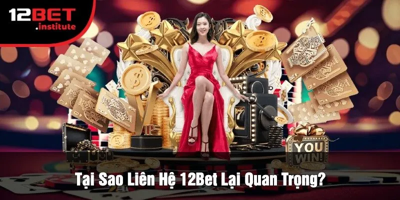 Tại Sao Liên Hệ 12Bet Lại Quan Trọng?
