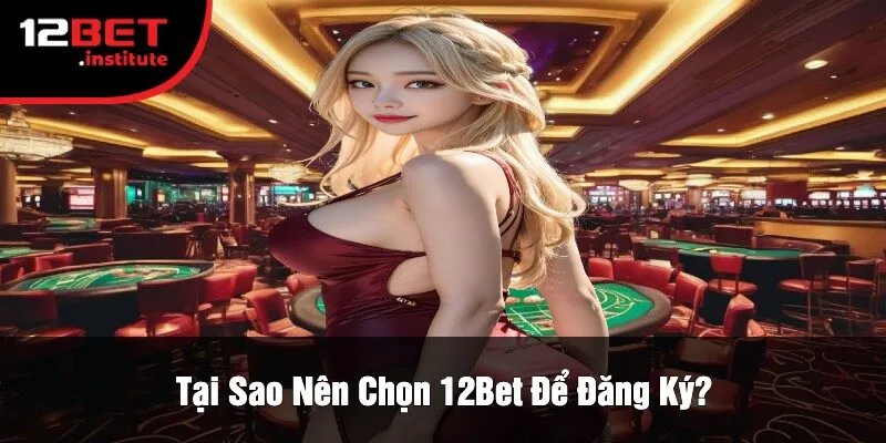 Tại Sao Nên Chọn 12Bet Để Đăng Ký?