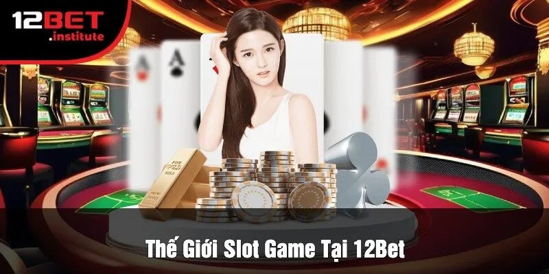 Thế Giới Slot Game Tại 12Bet