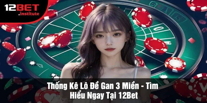 Thống Kê Lô Đề Gan 3 Miền - Tìm Hiểu Ngay Tại 12Bet