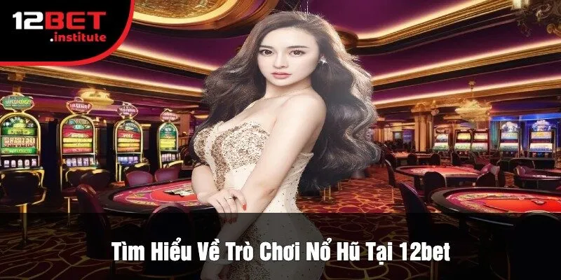 Tìm Hiểu Về Trò Chơi Nổ Hũ Tại 12bet