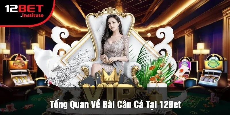 Tổng Quan Về Bài Câu Cá Tại 12Bet