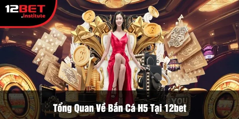 Tổng Quan Về Bắn Cá H5 Tại 12Bet