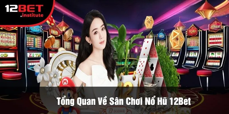 Tổng Quan Về Sân Chơi Nổ Hũ 12Bet
