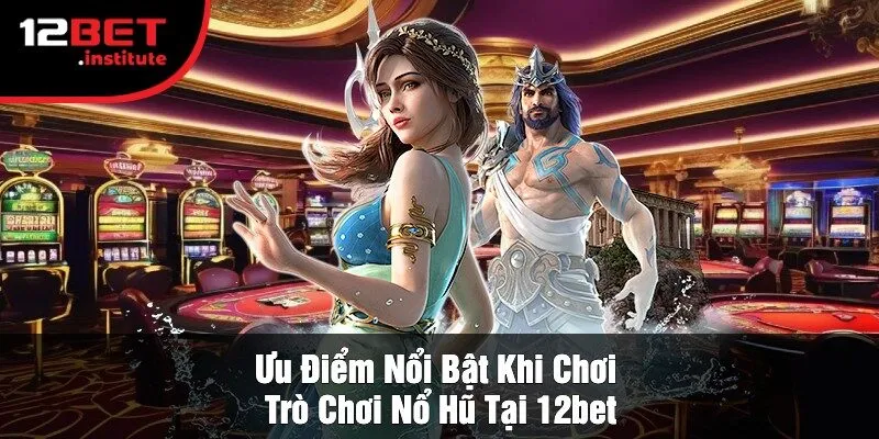 Ưu Điểm Nổi Bật Khi Chơi Trò Chơi Nổ Hũ Tại 12bet
