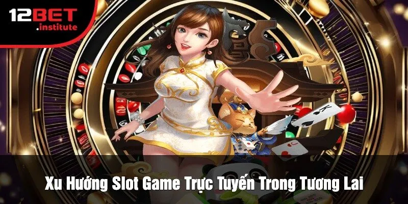 Xu Hướng Slot Game Trực Tuyến Trong Tương Lai